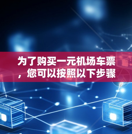 为了购买一元机场车票,您可以按照以下步骤操作 为了购买一元机场车票,您可以按照以下步骤操作
