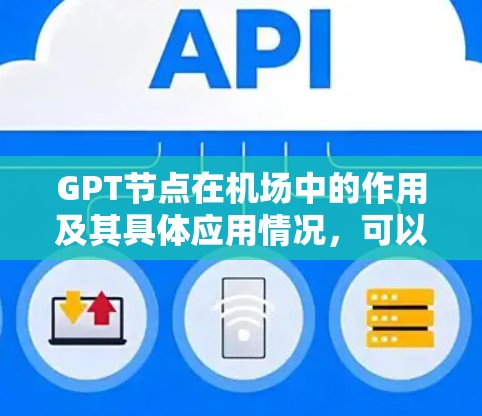 GPT节点在机场中的作用及其具体应用情况,可以从以下几个方面进行分析 GPT节点在机场中的作用及其具体应用情况,可以从以下几个方面进行分析
