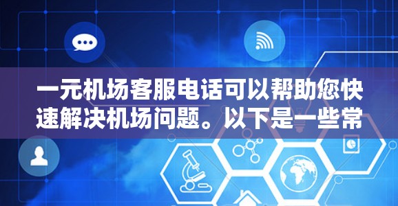 一元机场客服电话可以帮助您快速解决机场问题。以下是一些常见情况下的解决方案 一元机场客服电话可以帮助您快速解决机场问题。以下是一些常见情况下的解决方案