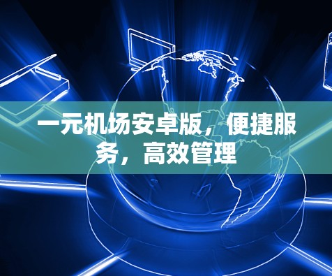一元机场安卓版,便捷服务,高效管理 一元机场安卓版,便捷服务,高效管理