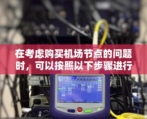 在考虑购买机场节点的问题时,可以按照以下步骤进行分析和决策 在考虑购买机场节点的问题时,可以按照以下步骤进行分析和决策