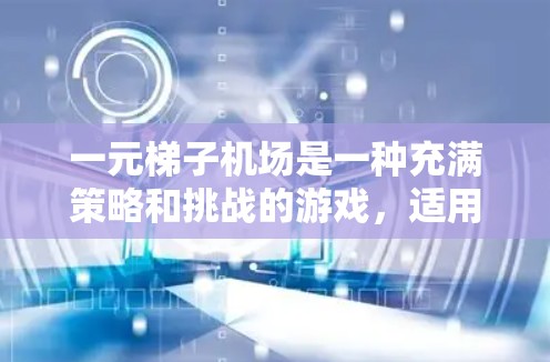 一元梯子机场是一种充满策略和挑战的游戏,适用于多个年龄段,旨在培养团队合作、协调和解决问题的能力。以下是对一元梯子机场的详细分析和使用指南 一元梯子机场是一种充满策略和挑战的游戏,适用于多个年龄段,旨在培养团队合作、协调和解决问题的能力。以下是对一元梯子机场的详细分析和使用指南