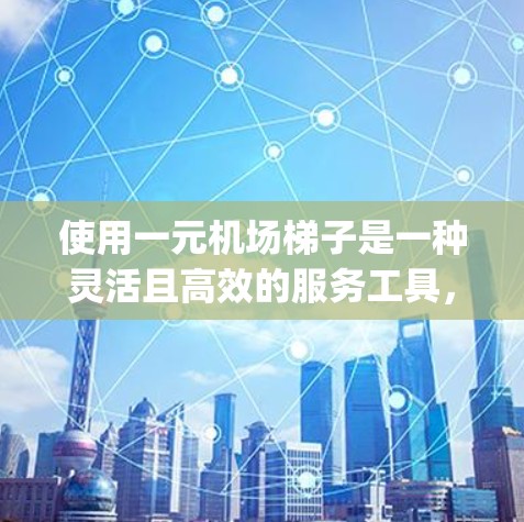 使用一元机场梯子是一种灵活且高效的服务工具,能够在不同楼层和服务之间切换,提升用户 accessing机场资源的能力。以下是梯子的主要功能和使用方法 使用一元机场梯子是一种灵活且高效的服务工具,能够在不同楼层和服务之间切换,提升用户 accessing机场资源的能力。以下是梯子的主要功能和使用方法