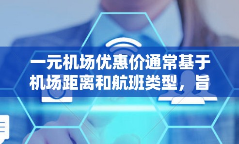一元机场优惠价通常基于机场距离和航班类型,旨在吸引那些需要往返或经常携带行李的旅客。以下是一些可能的优惠活动 一元机场优惠价通常基于机场距离和航班类型,旨在吸引那些需要往返或经常携带行李的旅客。以下是一些可能的优惠活动