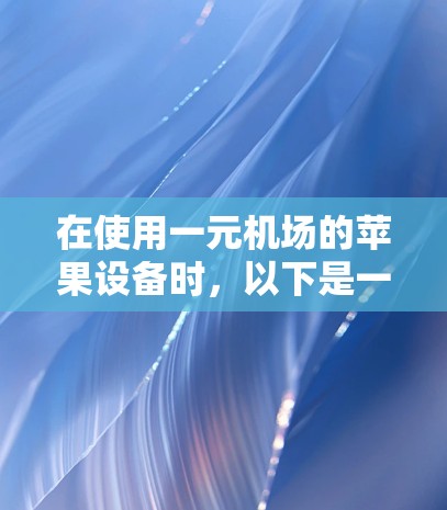 在使用一元机场的苹果设备时,以下是一步步的指南 在使用一元机场的苹果设备时,以下是一步步的指南