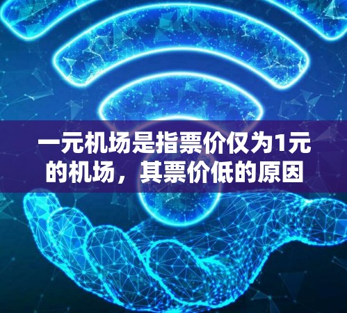 一元机场是指票价仅为1元的机场,其票价低的原因多种多样,主要取决于机场的运营方式、地理位置、服务效率以及票价优惠等因素。以下是对一元机场票价低原因的详细分析 一元机场是指票价仅为1元的机场,其票价低的原因多种多样,主要取决于机场的运营方式、地理位置、服务效率以及票价优惠等因素。以下是对一元机场票价低原因的详细分析