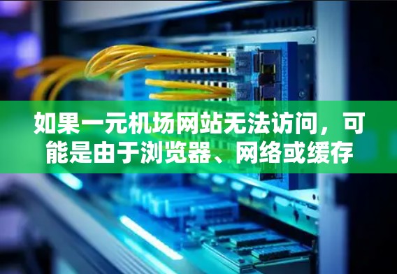 如果一元机场网站无法访问，可能是由于浏览器、网络或缓存的问题。以下是可能的原因和解决方法