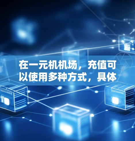 在一元机机场，充值可以使用多种方式，具体步骤如下