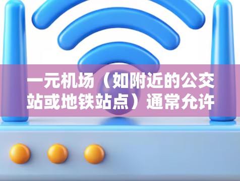 一元机场(如附近的公交站或地铁站点)通常允许用户在机场使用微信支付进行支付。以下是常见的支付方式和建议 一元机场(如附近的公交站或地铁站点)通常允许用户在机场使用微信支付进行支付。以下是常见的支付方式和建议