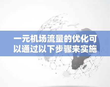 一元机场流量的优化可以通过以下步骤来实施 一元机场流量的优化可以通过以下步骤来实施