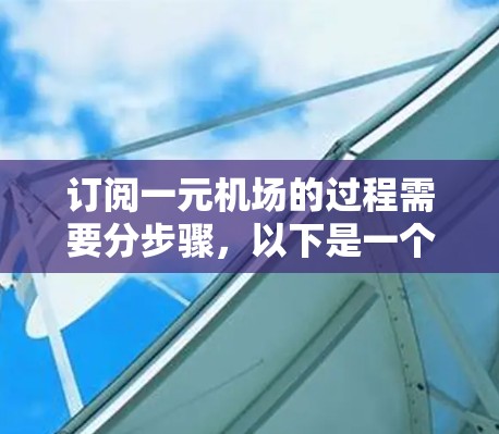 订阅一元机场的过程需要分步骤,以下是一个清晰的指南,帮助您顺利使用一元机场 订阅一元机场的过程需要分步骤,以下是一个清晰的指南,帮助您顺利使用一元机场