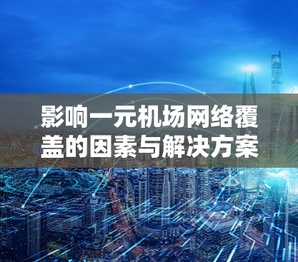 影响一元机场网络覆盖的因素与解决方案 影响一元机场网络覆盖的因素与解决方案