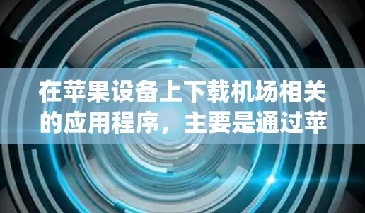 在苹果设备上下载机场相关的应用程序,主要是通过苹果App Store(在设备上搜索并下载)或使用苹果官网(如机场官网)获取。以下是常见步骤 在苹果设备上下载机场相关的应用程序,主要是通过苹果App Store(在设备上搜索并下载)或使用苹果官网(如机场官网)获取。以下是常见步骤