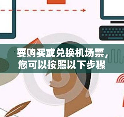 要购买或兑换机场票,您可以按照以下步骤进行 要购买或兑换机场票,您可以按照以下步骤进行