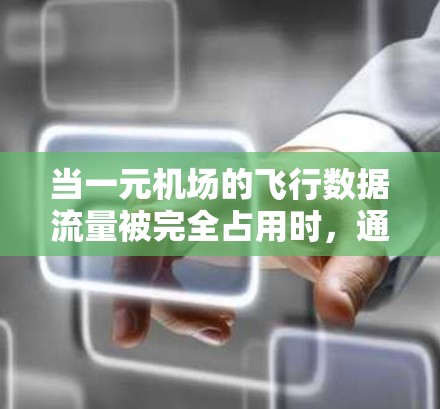 当一元机场的飞行数据流量被完全占用时,通常可以采取以下步骤来解决问题 当一元机场的飞行数据流量被完全占用时,通常可以采取以下步骤来解决问题