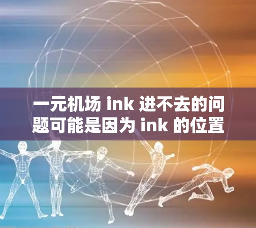一元机场 ink 进不去的问题可能是因为 ink 的位置、打印尺寸、特殊字符或其他原因。以下是可能的原因和解决方法 一元机场 ink 进不去的问题可能是因为 ink 的位置、打印尺寸、特殊字符或其他原因。以下是可能的原因和解决方法