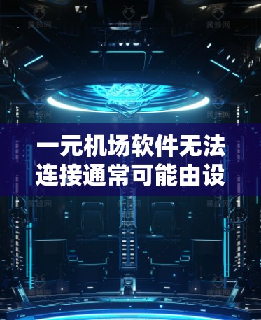 一元机场软件无法连接通常可能由设备、浏览器、网络或软件本身的设置问题引起。以下是逐步的解决方案 一元机场软件无法连接通常可能由设备、浏览器、网络或软件本身的设置问题引起。以下是逐步的解决方案