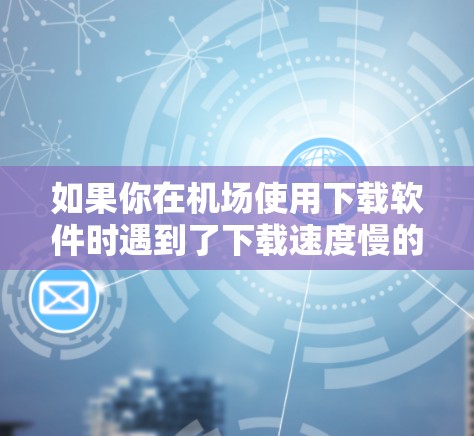 如果你在机场使用下载软件时遇到了下载速度慢的问题,这可能是因为机场的网络或下载工具本身存在一些问题。以下是一些可能的原因和解决方法 如果你在机场使用下载软件时遇到了下载速度慢的问题,这可能是因为机场的网络或下载工具本身存在一些问题。以下是一些可能的原因和解决方法