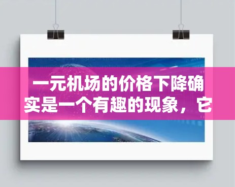 一元机场的价格下降确实是一个有趣的现象,它可能与多种因素密切相关。以下是一些可能的原因 一元机场的价格下降确实是一个有趣的现象,它可能与多种因素密切相关。以下是一些可能的原因