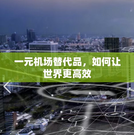 一元机场替代品,如何让世界更高效 一元机场替代品,如何让世界更高效