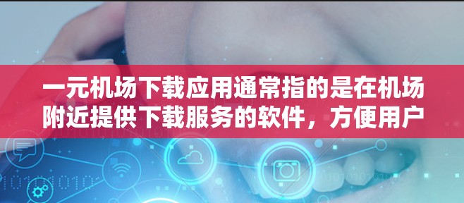 一元机场下载应用通常指的是在机场附近提供下载服务的软件,方便用户进行机场相关的操作。以下是一些常见的机场下载应用和下载点,帮助你找到适合你的下载资源 一元机场下载应用通常指的是在机场附近提供下载服务的软件,方便用户进行机场相关的操作。以下是一些常见的机场下载应用和下载点,帮助你找到适合你的下载资源