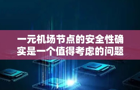 一元机场节点的安全性确实是一个值得考虑的问题。机场作为大型设施,通常需要对各个区域进行定期的检查和维护,以确保其安全。具体来说,一元机场节点的安全性可能取决于以下因素 一元机场节点的安全性确实是一个值得考虑的问题。机场作为大型设施,通常需要对各个区域进行定期的检查和维护,以确保其安全。具体来说,一元机场节点的安全性可能取决于以下因素