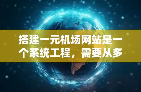搭建一元机场网站是一个系统工程，需要从多个层面进行规划和实施。以下是对一元机场网站搭建的系统总结