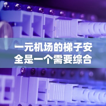 一元机场的梯子安全是一个需要综合考虑的因素。以下是对这一问题的详细分析和建议 一元机场的梯子安全是一个需要综合考虑的因素。以下是对这一问题的详细分析和建议