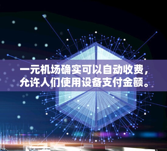 一元机场确实可以自动收费，允许人们使用设备支付金额。以下是详细的解释