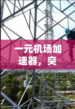 一元机场加速器,突破机场交通瓶颈的创新解决方案 一元机场加速器,突破机场交通瓶颈的创新解决方案