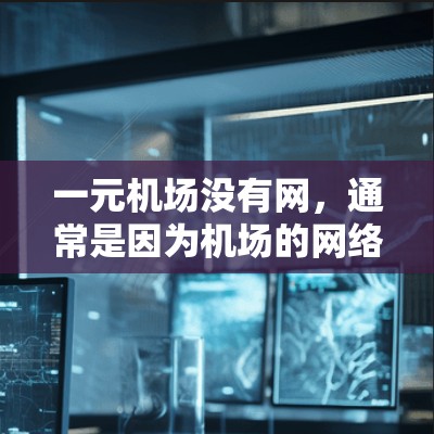 一元机场没有网，通常是因为机场的网络服务（如网关）出现了问题。以下是一些可能的原因和解决方法