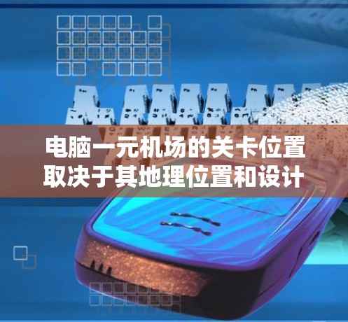 电脑一元机场的关卡位置取决于其地理位置和设计,通常包括多个区域,每个区域有不同的指引和路径。以下是根据不同位置的关卡位置和指引的总结 电脑一元机场的关卡位置取决于其地理位置和设计,通常包括多个区域,每个区域有不同的指引和路径。以下是根据不同位置的关卡位置和指引的总结