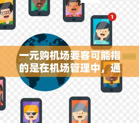 一元购机场要客可能指的是在机场管理中，通过某种方式降低运营成本或提高效率来吸引更多的旅客。以下是一些可能的解释和建议
