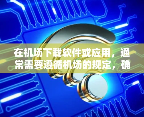在机场下载软件或应用,通常需要遵循机场的规定,确保下载的安全性和兼容性。以下是一些常见的步骤和注意事项 在机场下载软件或应用,通常需要遵循机场的规定,确保下载的安全性和兼容性。以下是一些常见的步骤和注意事项
