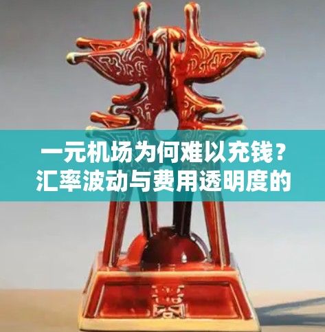 一元机场为何难以充钱?汇率波动与费用透明度的困境 一元机场为何难以充钱?汇率波动与费用透明度的困境