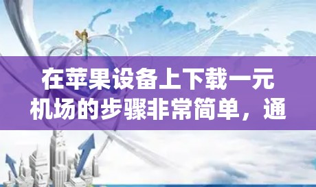 在苹果设备上下载一元机场的步骤非常简单,通常只需要打开苹果应用商店(App Store)或进入特定的交通入口。以下是详细的步骤 在苹果设备上下载一元机场的步骤非常简单,通常只需要打开苹果应用商店(App Store)或进入特定的交通入口。以下是详细的步骤