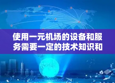 使用一元机场的设备和服务需要一定的技术知识和适应能力。以下是一个清晰的步骤指南，帮助您顺利地在一元机场内部使用设备和服务