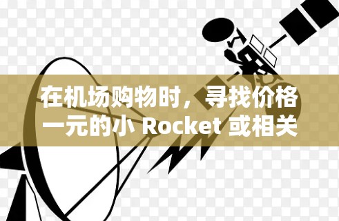 在机场购物时,寻找价格一元的小 Rocket 或相关纪念品可能是一个有趣的体验!以下是一些值得考虑的商店和物品 在机场购物时,寻找价格一元的小 Rocket 或相关纪念品可能是一个有趣的体验!以下是一些值得考虑的商店和物品