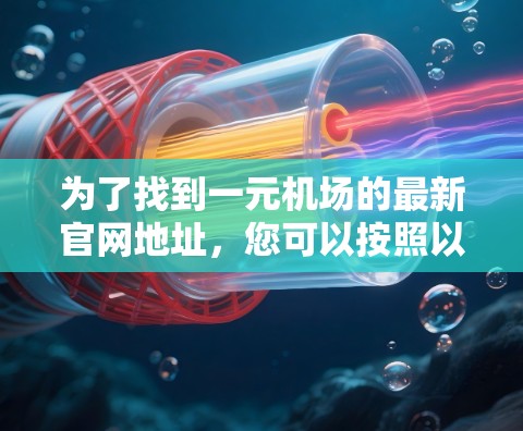 为了找到一元机场的最新官网地址,您可以按照以下步骤进行 为了找到一元机场的最新官网地址,您可以按照以下步骤进行