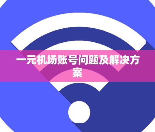 一元机场账号问题及解决方案 一元机场账号问题及解决方案