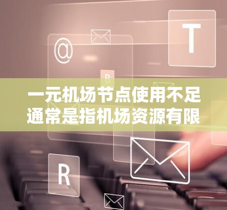 一元机场节点使用不足通常是指机场资源有限,无法满足需求的情况。这种情况下,机场可能会面临以下问题 一元机场节点使用不足通常是指机场资源有限,无法满足需求的情况。这种情况下,机场可能会面临以下问题