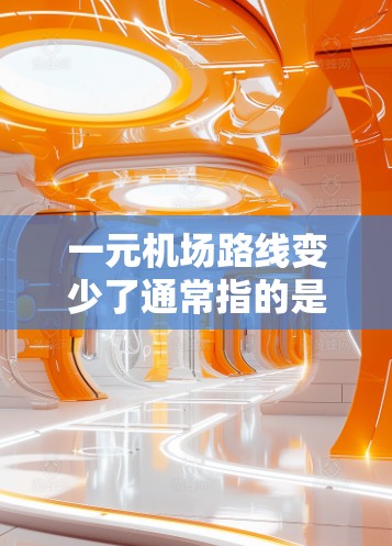 一元机场路线变少了通常指的是城市或国家的机场在优化设计和运营后，缩短了飞行路径，使得整个机场区域的交通效率和舒适度得到了提升。这种优化通常涉及以下几个方面