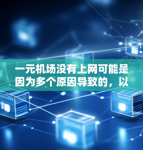 一元机场没有上网可能是因为多个原因导致的,以下是一些可能的原因和解决方案 一元机场没有上网可能是因为多个原因导致的,以下是一些可能的原因和解决方案