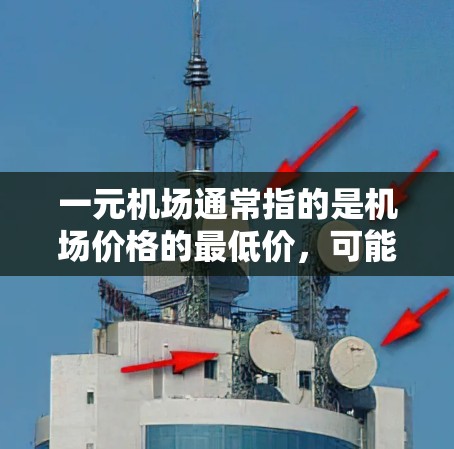 一元机场通常指的是机场价格的最低价,可能是通过机场会员卡、折扣或会员服务等方式实现的。具体是否真的涨价取决于多种因素,包括航班时间、航空公司、会员卡持有者的情况以及市场变化 一元机场通常指的是机场价格的最低价,可能是通过机场会员卡、折扣或会员服务等方式实现的。具体是否真的涨价取决于多种因素,包括航班时间、航空公司、会员卡持有者的情况以及市场变化