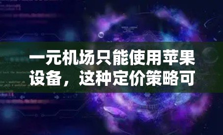 一元机场只能使用苹果设备,这种定价策略可能对机场的运营效率和客户体验产生影响。以下是对这一问题的分步分析 一元机场只能使用苹果设备,这种定价策略可能对机场的运营效率和客户体验产生影响。以下是对这一问题的分步分析
