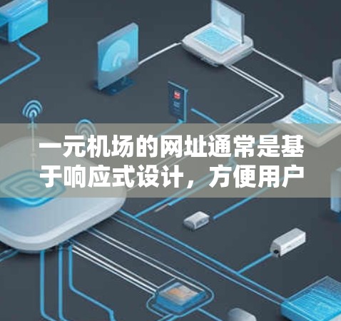 一元机场的网址通常是基于响应式设计,方便用户浏览和访问机场的相关信息。通常以www.开头,后面跟着特定的域名。例如,常见的网址可能是 一元机场的网址通常是基于响应式设计,方便用户浏览和访问机场的相关信息。通常以www.开头,后面跟着特定的域名。例如,常见的网址可能是