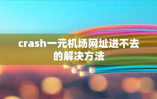 crash一元机场网址进不去的解决方法 crash一元机场网址进不去的解决方法
