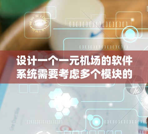 设计一个一元机场的软件系统需要考虑多个模块的交互和数据管理。以下是对该系统的详细设计 设计一个一元机场的软件系统需要考虑多个模块的交互和数据管理。以下是对该系统的详细设计