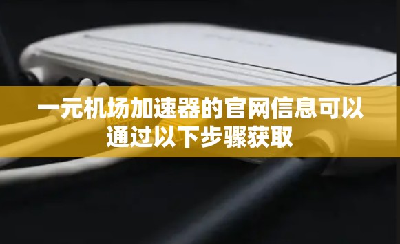 一元机场加速器的官网信息可以通过以下步骤获取 一元机场加速器的官网信息可以通过以下步骤获取
