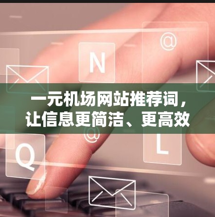 一元机场网站推荐词,让信息更简洁、更高效 一元机场网站推荐词,让信息更简洁、更高效